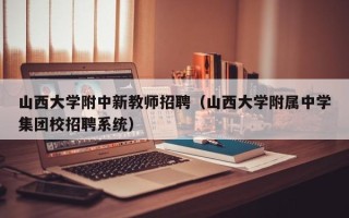 山西大学附中新教师招聘（山西大学附属中学集团校招聘系统）