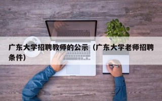 广东大学招聘教师的公示（广东大学老师招聘条件）