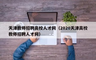 天津教师招聘高校人才网（2020天津高校教师招聘人才网）