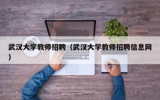 武汉大学教师招聘（武汉大学教师招聘信息网）