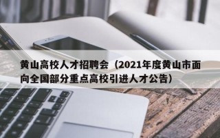 黄山高校人才招聘会（2021年度黄山市面向全国部分重点高校引进人才公告）