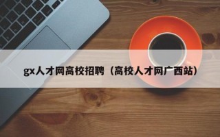 gx人才网高校招聘（高校人才网广西站）