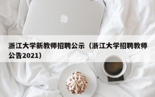 浙江大学新教师招聘公示（浙江大学招聘教师公告2021）