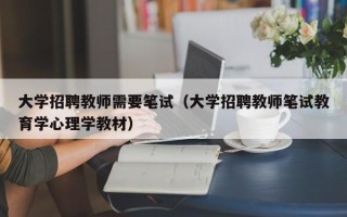 大学招聘教师需要笔试（大学招聘教师笔试教育学心理学教材）