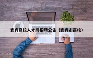 宜宾高校人才网招聘公告（宜宾市高校）