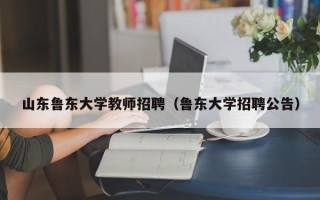 山东鲁东大学教师招聘（鲁东大学招聘公告）