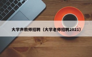 大学声教师招聘（大学老师招聘2021）