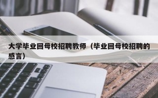 大学毕业回母校招聘教师（毕业回母校招聘的感言）
