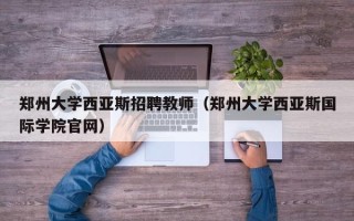 郑州大学西亚斯招聘教师（郑州大学西亚斯国际学院官网）
