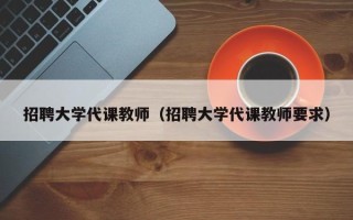 招聘大学代课教师（招聘大学代课教师要求）