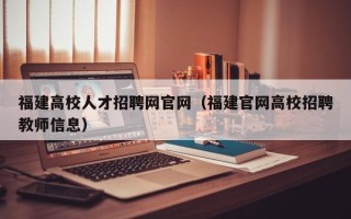福建高校人才招聘网官网（福建官网高校招聘教师信息）