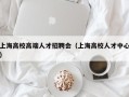 上海高校高端人才招聘会（上海高校人才中心）