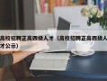 高校招聘正高四级人才（高校招聘正高四级人才公示）