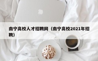 南宁高校人才招聘网（南宁高校2021年招聘）