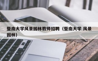 暨南大学风景园林教师招聘（暨南大学 风景园林）