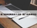 厦门教师招聘高校人才网（厦门市教师校招）