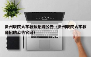 贵州职院大学教师招聘公告（贵州职院大学教师招聘公告官网）