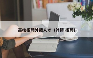 高校招聘外籍人才（外籍 招聘）