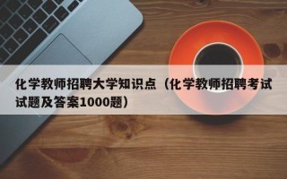 化学教师招聘大学知识点（化学教师招聘考试试题及答案1000题）