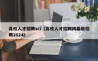 高校人才招聘sci（高校人才招聘网最新招聘2024）
