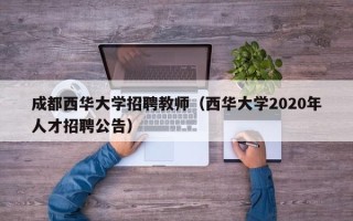 成都西华大学招聘教师（西华大学2020年人才招聘公告）