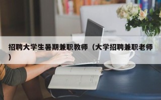 招聘大学生暑期兼职教师（大学招聘兼职老师）