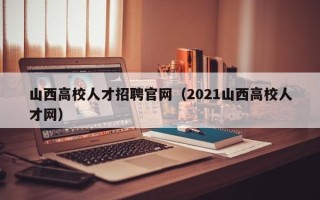 山西高校人才招聘官网（2021山西高校人才网）