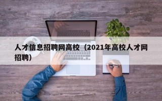 人才信息招聘网高校（2021年高校人才网招聘）