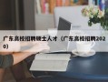 广东高校招聘硕士人才（广东高校招聘2020）