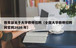 教育部关于大学教师招聘（全国大学教师招聘网官网2020 年）