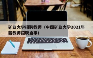矿业大学招聘教师（中国矿业大学2021年新教师招聘启事）