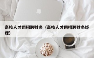 高校人才网招聘财务（高校人才网招聘财务经理）