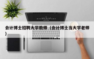 会计博士招聘大学教师（会计博士当大学老师）