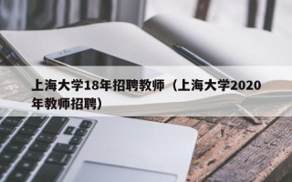 上海大学18年招聘教师（上海大学2020年教师招聘）