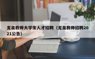 龙泉教师大学生人才招聘（龙泉教师招聘2021公告）