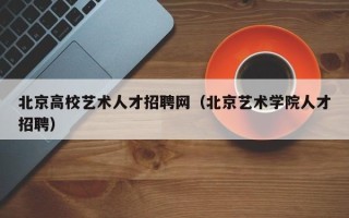 北京高校艺术人才招聘网（北京艺术学院人才招聘）