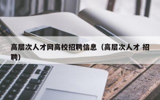 高层次人才网高校招聘信息（高层次人才 招聘）