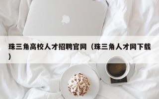 珠三角高校人才招聘官网（珠三角人才网下载）