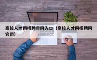 高校人才网招聘官网入口（高校人才网招聘网官网）