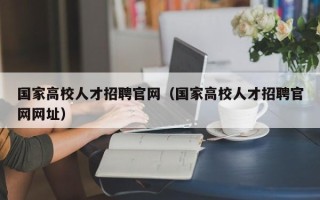 国家高校人才招聘官网（国家高校人才招聘官网网址）