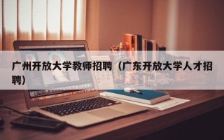 广州开放大学教师招聘（广东开放大学人才招聘）