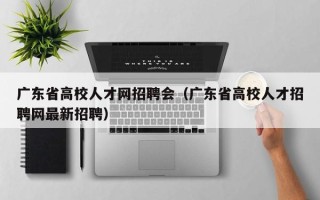 广东省高校人才网招聘会（广东省高校人才招聘网最新招聘）
