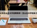 公司怎么在大学招聘教师（怎么在大学招员工）