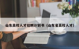 山东高校人才招聘计划书（山东省高校人才）