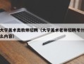 大学美术类教师招聘（大学美术老师招聘考什么内容）