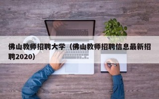 佛山教师招聘大学（佛山教师招聘信息最新招聘2020）