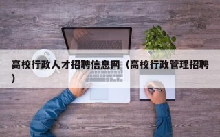 高校行政人才招聘信息网（高校行政管理招聘）