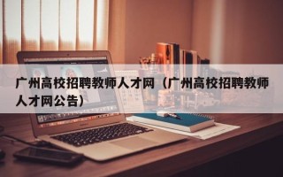 广州高校招聘教师人才网（广州高校招聘教师人才网公告）