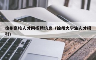 徐州高校人才网招聘信息（徐州大学生人才招引）