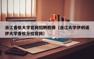 浙江香槟大学官网招聘教师（浙江大学伊利诺伊大学香槟分校官网）